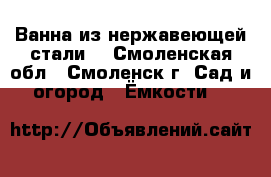 Ванна из нержавеющей стали. - Смоленская обл., Смоленск г. Сад и огород » Ёмкости   